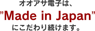 オオアサ電子はMade in Japanにこだわり続けます